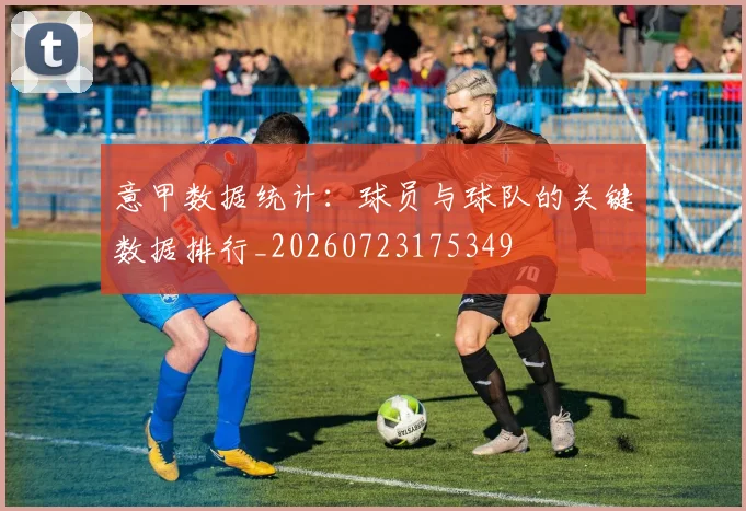 意甲数据统计：球员与球队的关键数据排行_20260723175349