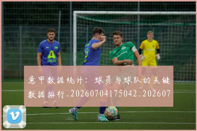意甲数据统计:球员与球队的关键数据排行_20260704175042_20260724074757