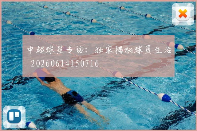 中超球星专访:独家揭秘球员生活_20260614150716