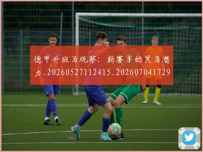 德甲升班马观察：新赛季的黑马潜力_20260527112415_20260704172920