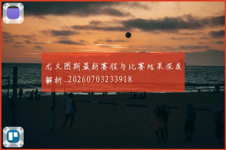 尤文图斯最新赛程与比赛结果深度解析_20260703233918