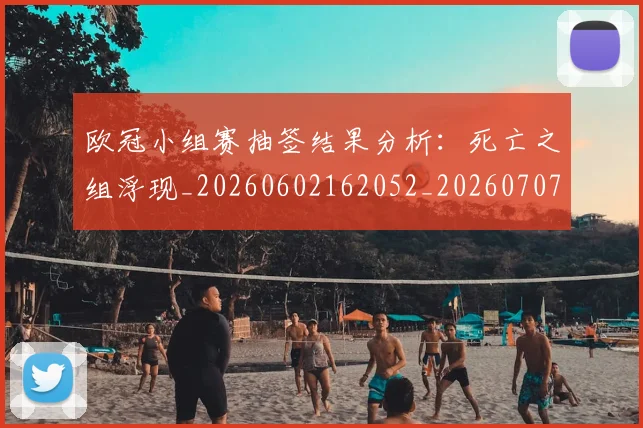 欧冠小组赛抽签结果分析：死亡之组浮现_20260602162052_20260707151026
