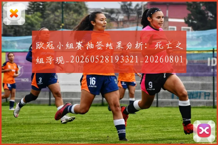 欧冠小组赛抽签结果分析：死亡之组浮现_20260528193321_20260801163506