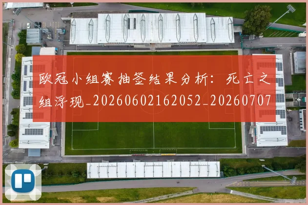 欧冠小组赛抽签结果分析：死亡之组浮现_20260602162052_20260707151026