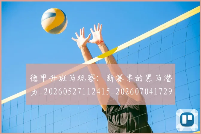 德甲升班马观察：新赛季的黑马潜力_20260527112415_20260704172920