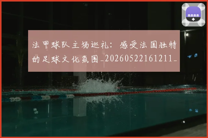 法甲球队主场巡礼：感受法国独特的足球文化氛围_20260522161211_20260707153615_20260801172428