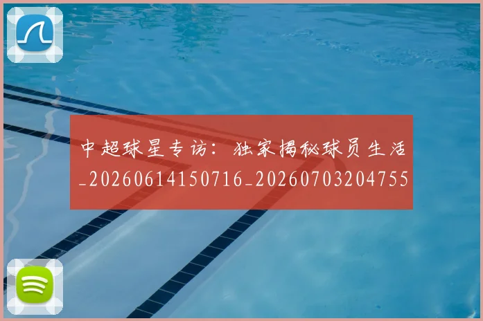 中超球星专访：独家揭秘球员生活_20260614150716_20260703204755_20260716190314