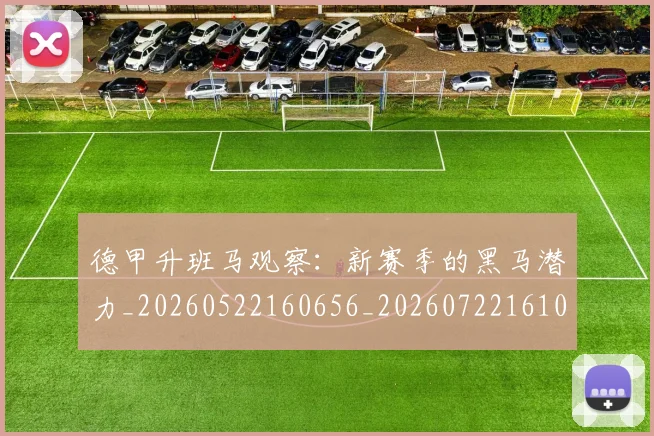 德甲升班马观察：新赛季的黑马潜力_20260522160656_20260722161030