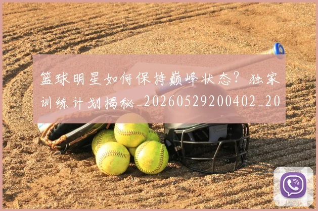篮球明星如何保持巅峰状态?独家训练计划揭秘_20260529200402_20260708200205_20260803140105